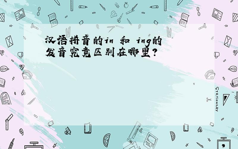汉语拼音的in 和 ing的发音究竟区别在哪里?