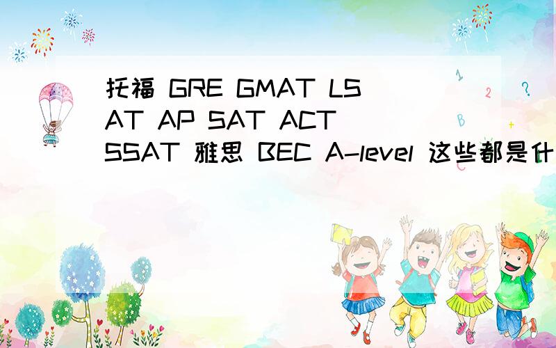 托福 GRE GMAT LSAT AP SAT ACT SSAT 雅思 BEC A-level 这些都是什么水平