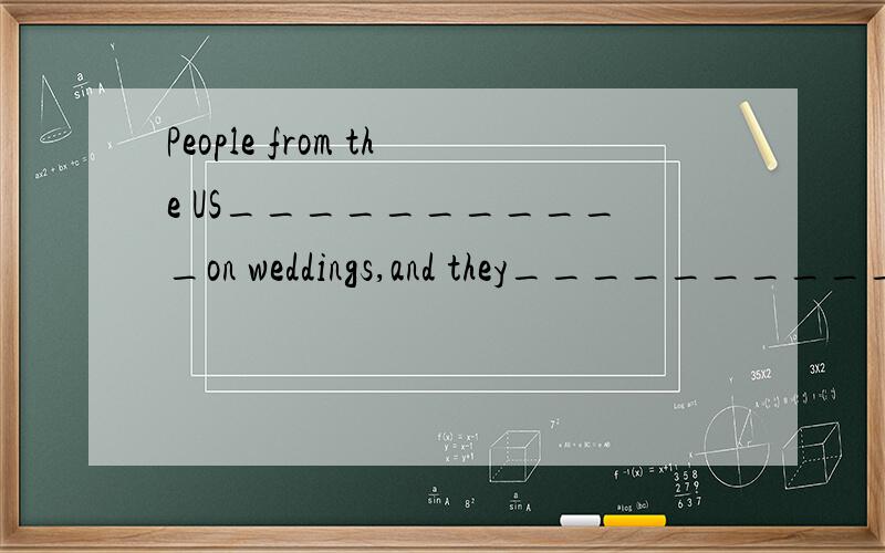 People from the US___________on weddings,and they___________