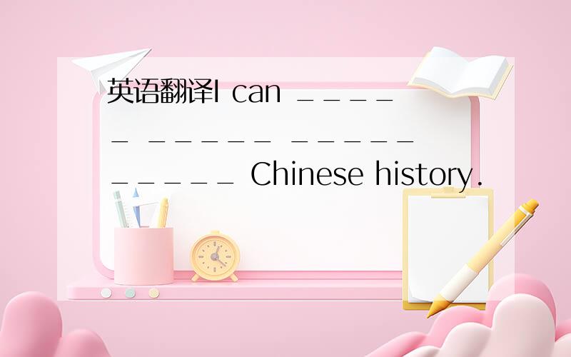 英语翻译I can _____ _____ _____ _____ Chinese history.