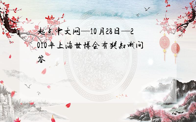 起点中文网—10月28日—2010年上海世博会有奖知识问答