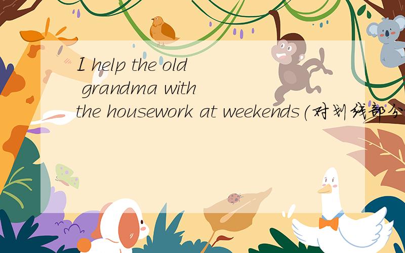 I help the old grandma with the housework at weekends(对划线部分提