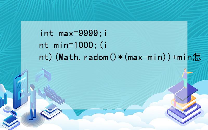int max=9999;int min=1000;(int)(Math.radom()*(max-min))+min怎