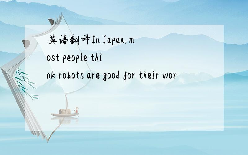 英语翻译In Japan,most people think robots are good for their wor