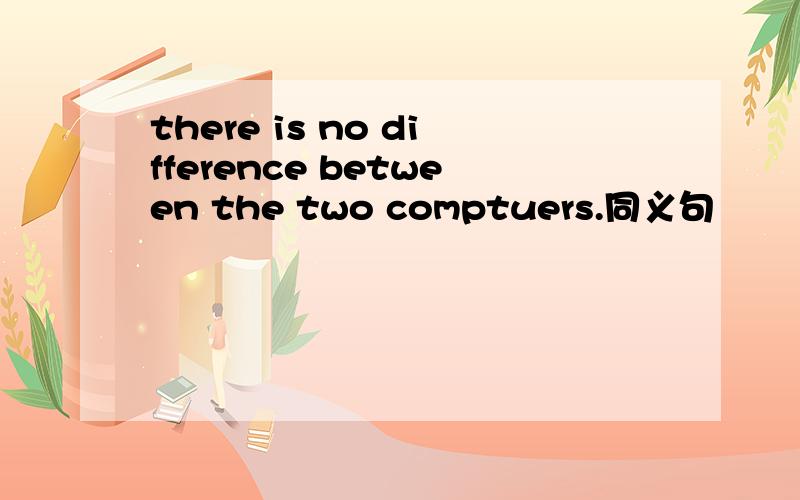 there is no difference between the two comptuers.同义句