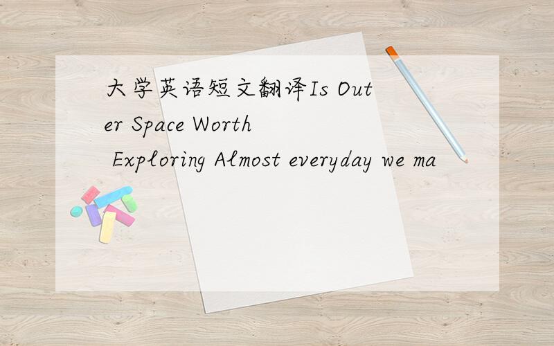 大学英语短文翻译Is Outer Space Worth Exploring Almost everyday we ma
