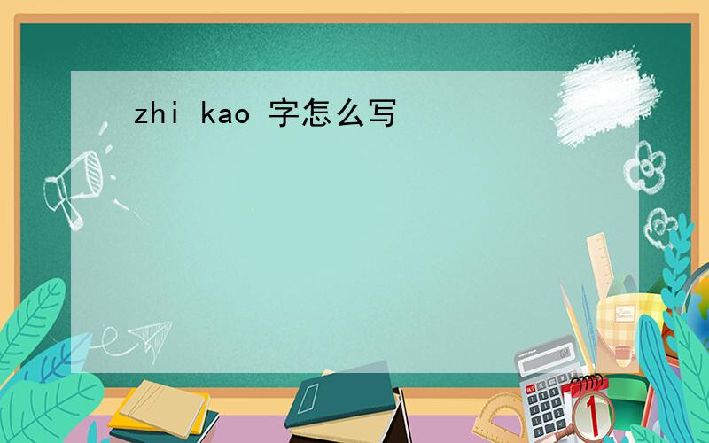 zhi kao 字怎么写