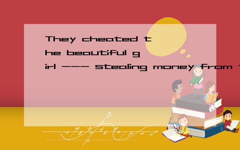 They cheated the beautiful girl --- stealing money from the