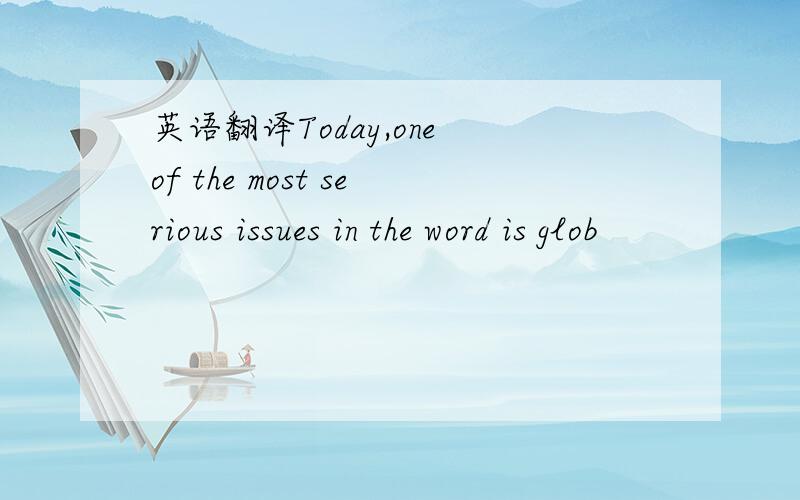 英语翻译Today,one of the most serious issues in the word is glob