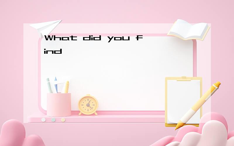 What did you find,