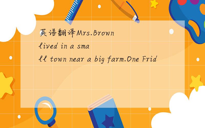 英语翻译Mrs.Brown lived in a small town near a big farm.One Frid