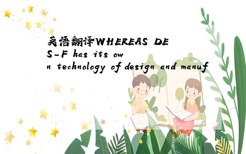 英语翻译WHEREAS DES-F has its own technology of design and manuf