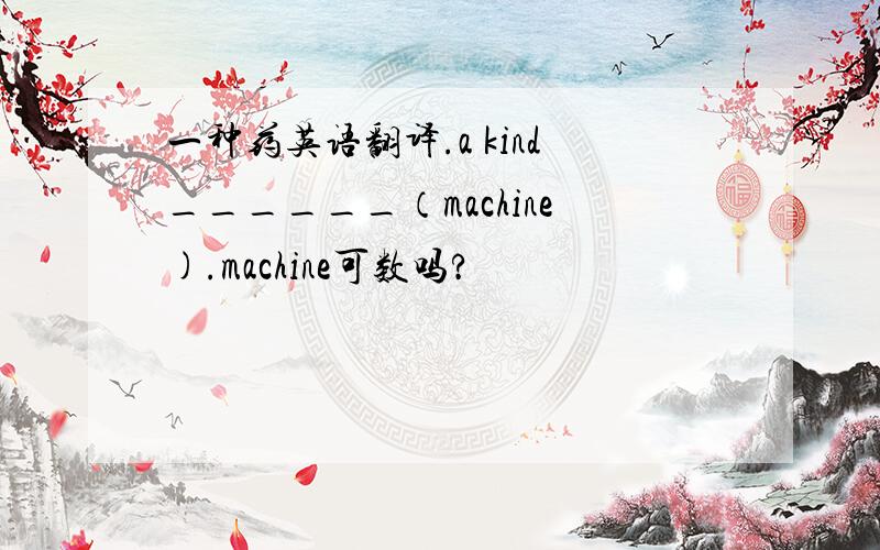 一种药英语翻译.a kind______（machine).machine可数吗?