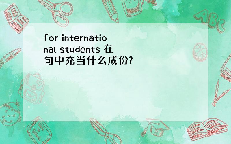 for international students 在句中充当什么成份?