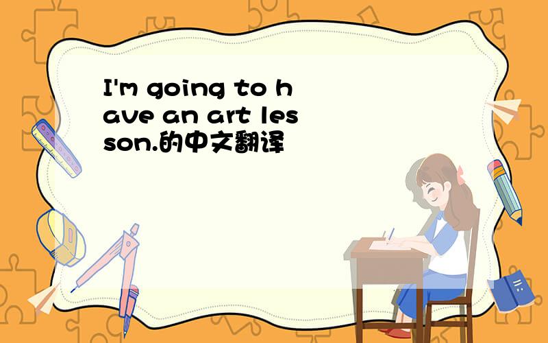 I'm going to have an art lesson.的中文翻译