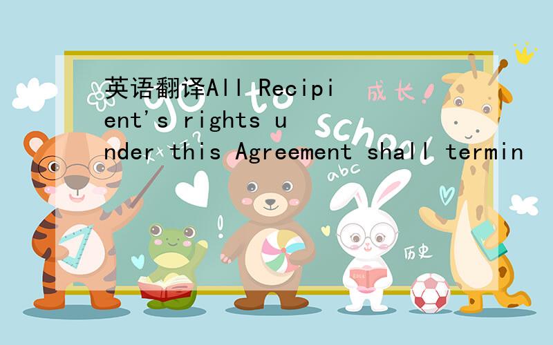 英语翻译All Recipient's rights under this Agreement shall termin