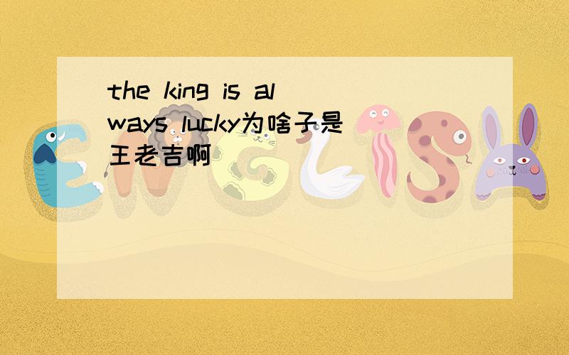 the king is always lucky为啥子是王老吉啊