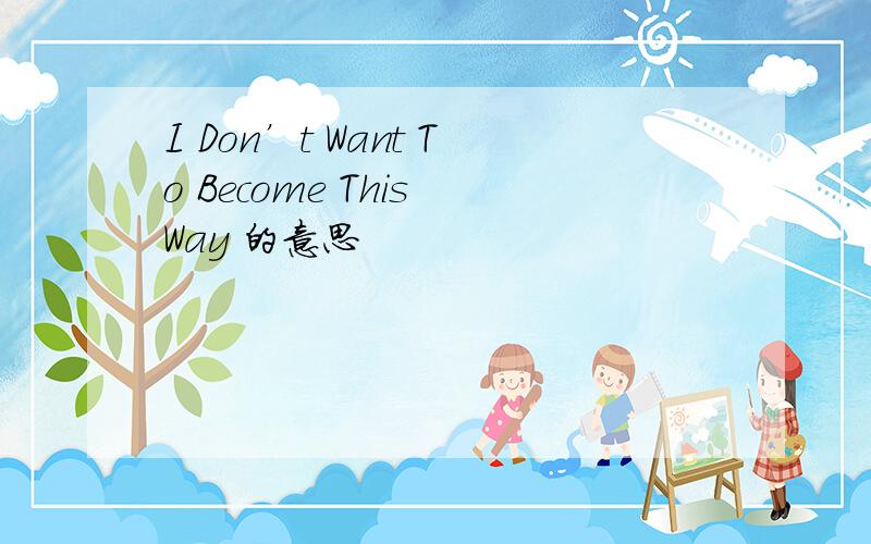 I Don’t Want To Become This Way 的意思