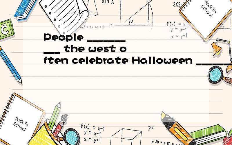 People __________ the west often celebrate Halloween _______