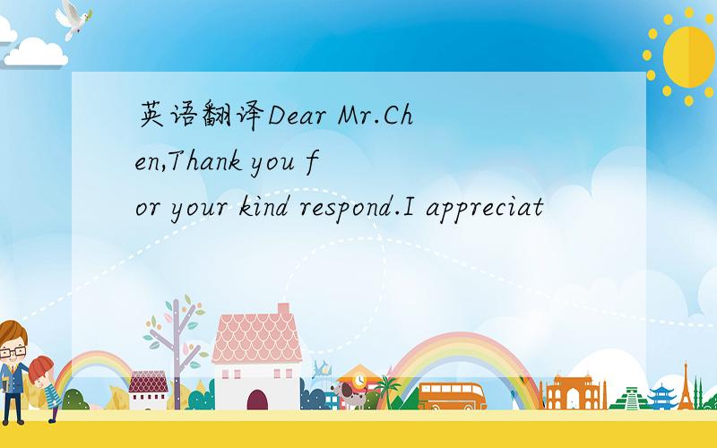 英语翻译Dear Mr.Chen,Thank you for your kind respond.I appreciat