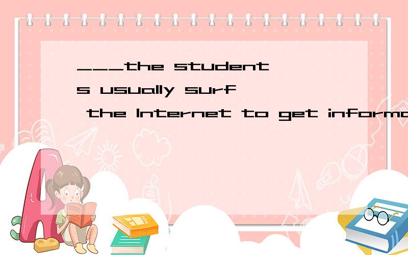 ___the students usually surf the Internet to get information