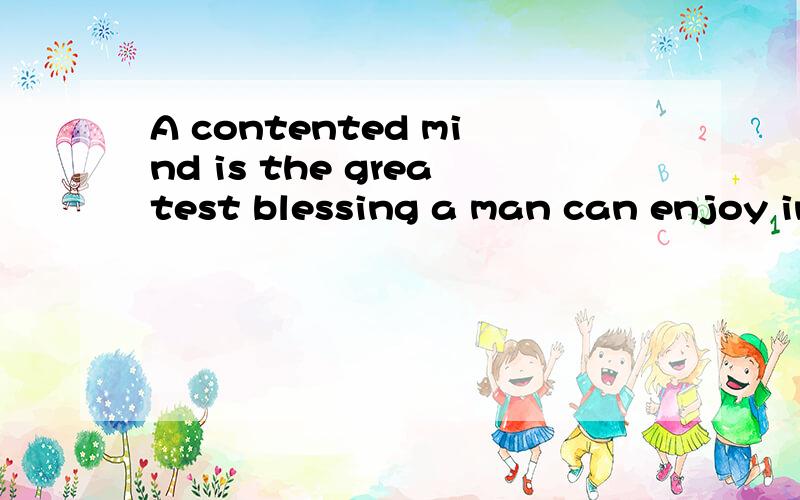 A contented mind is the greatest blessing a man can enjoy in