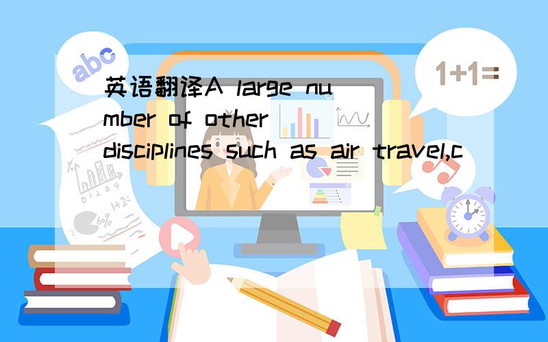 英语翻译A large number of other disciplines such as air travel,c