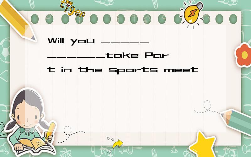 Will you ___________take Part in the sports meet