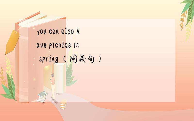 you can also have picnics in spring （同义句）