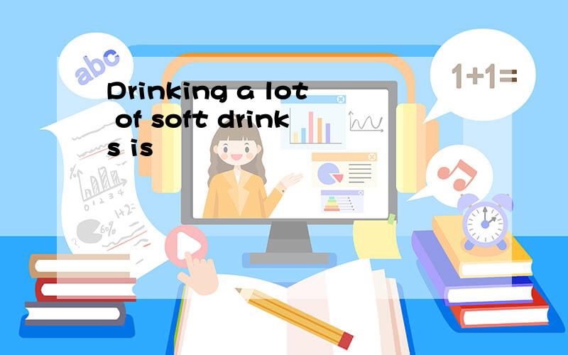 Drinking a lot of soft drinks is