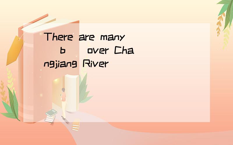 There are many [b ] over Changjiang River