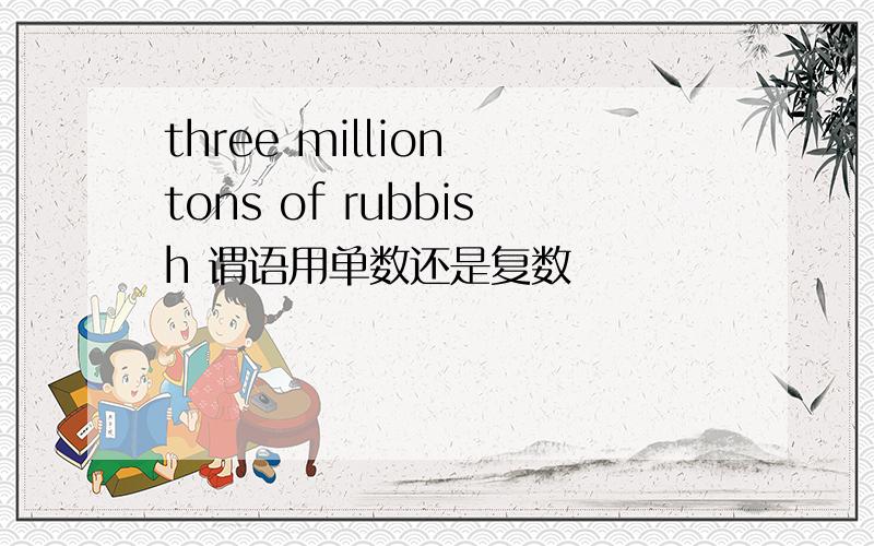 three million tons of rubbish 谓语用单数还是复数