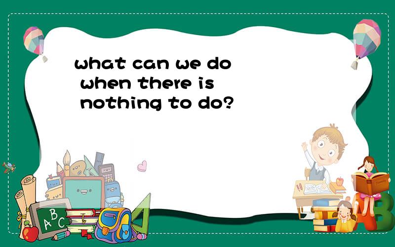 what can we do when there is nothing to do?