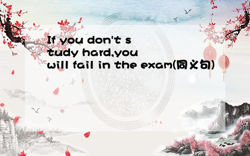 If you don't study hard,you will fail in the exam(同义句)