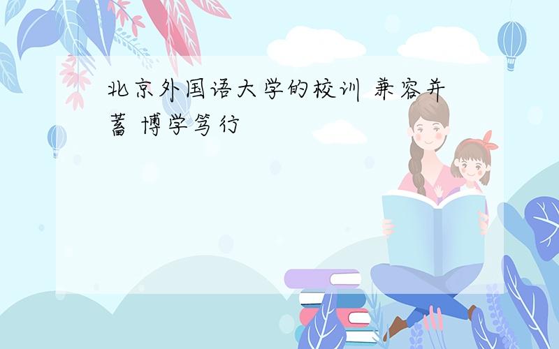 北京外国语大学的校训 兼容并蓄 博学笃行