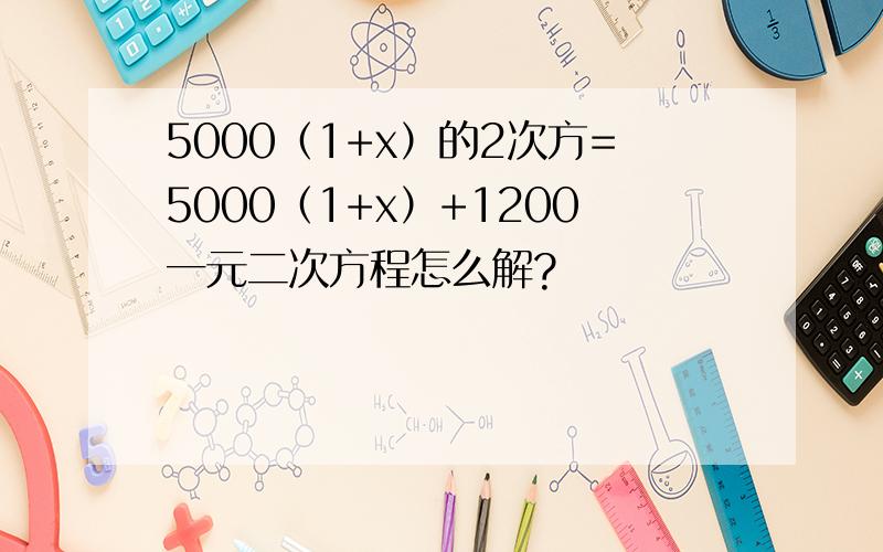 5000（1+x）的2次方=5000（1+x）+1200一元二次方程怎么解?
