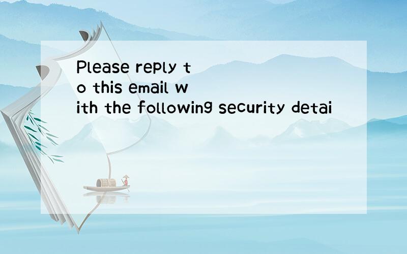 Please reply to this email with the following security detai