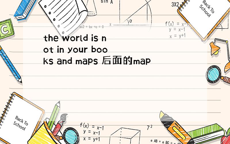 the world is not in your books and maps 后面的map