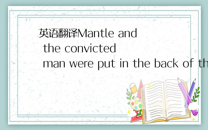 英语翻译Mantle and the convicted man were put in the back of the