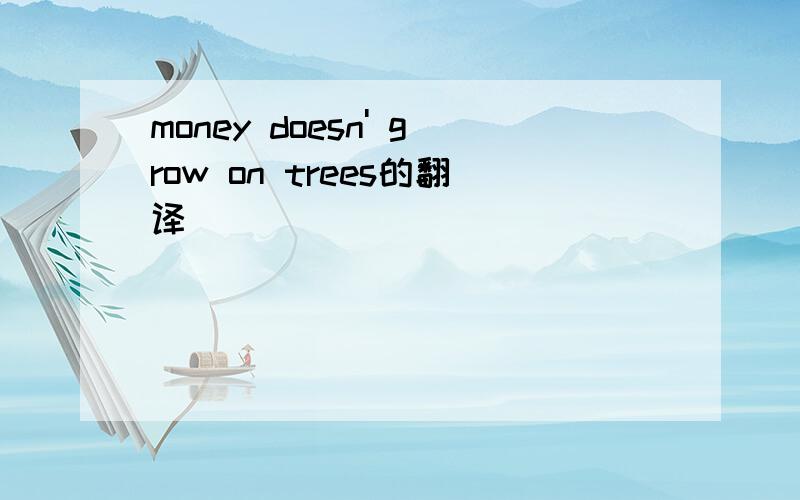 money doesn' grow on trees的翻译