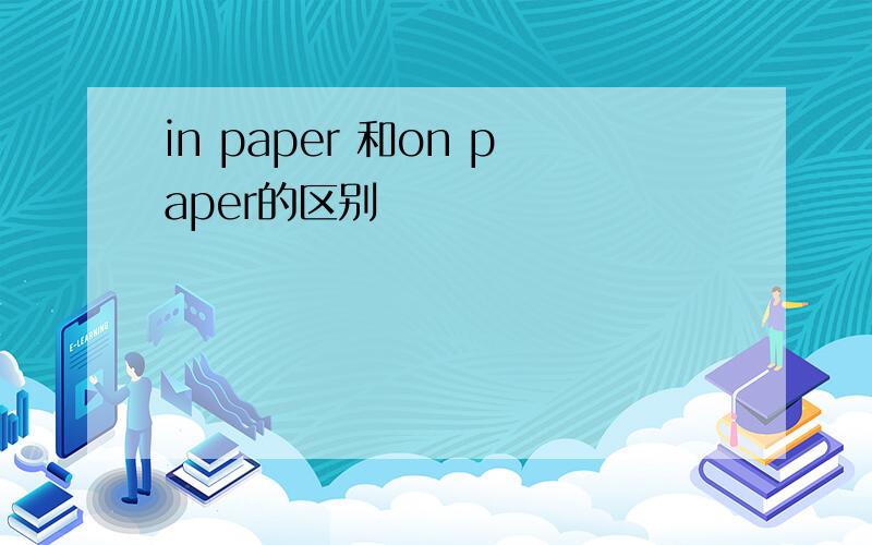 in paper 和on paper的区别