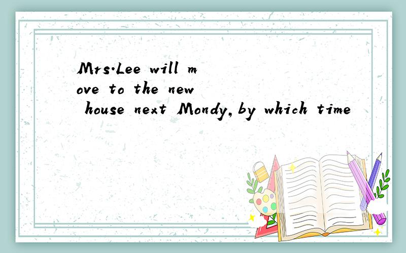 Mrs.Lee will move to the new house next Mondy,by which time