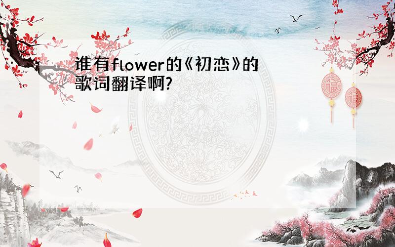 谁有flower的《初恋》的歌词翻译啊?