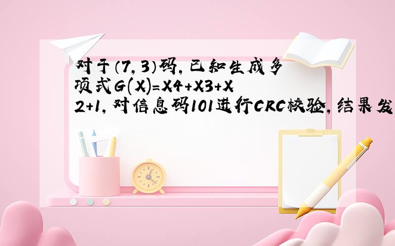 对于（7,3）码,已知生成多项式G(X)=X4+X3+X2+1,对信息码101进行CRC校验,结果发送的代码序列是 .