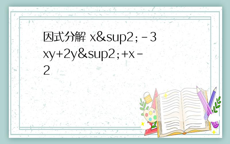 因式分解 x²-3xy+2y²+x-2