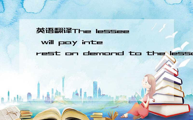 英语翻译The lessee will pay interest on demand to the lessor on
