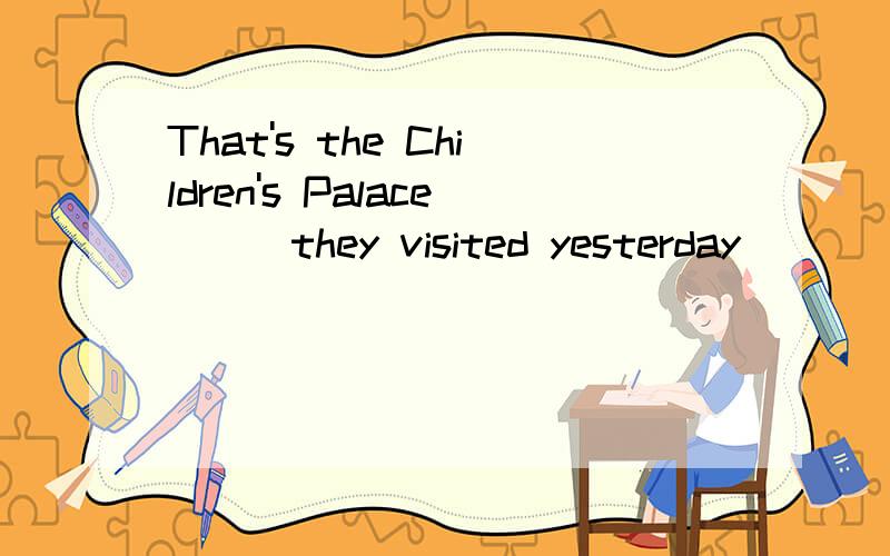 That's the Children's Palace___they visited yesterday