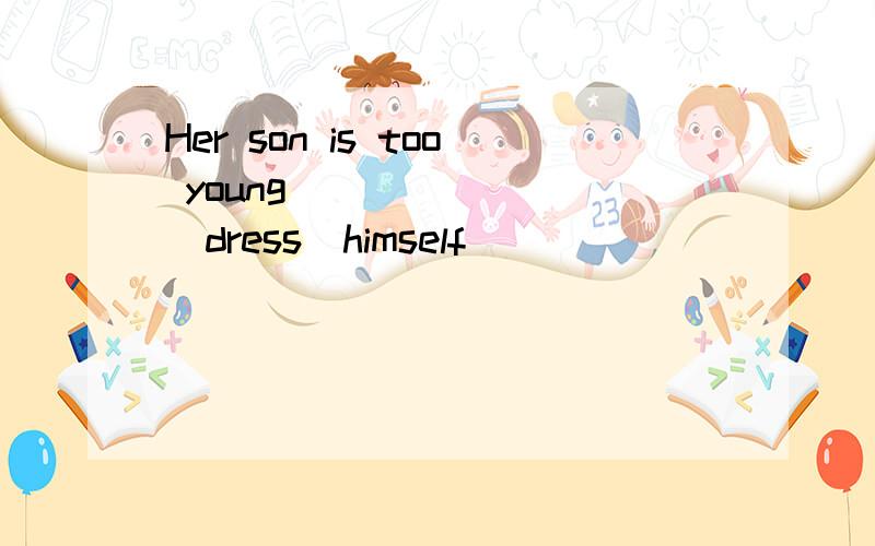 Her son is too young________(dress)himself