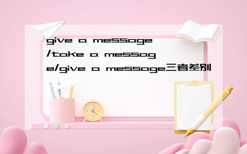 give a message/take a message/give a message三者差别