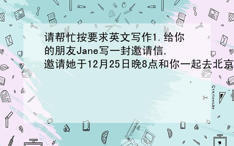 请帮忙按要求英文写作1.给你的朋友Jane写一封邀请信,邀请她于12月25日晚8点和你一起去北京音乐厅听圣诞音乐会.2.